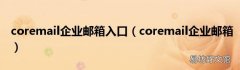coremail企业邮箱 coremail企业邮箱入口