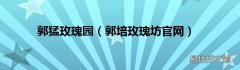郭培玫瑰坊官网 郭猛玫瑰园