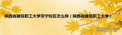 陕西省建筑职工大学 陕西省建筑职工大学常宁校区怎么样