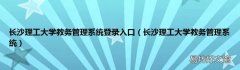 长沙理工大学教务管理系统 长沙理工大学教务管理系统登录入口