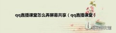 qq直播课堂 qq直播课堂怎么弄屏幕共享