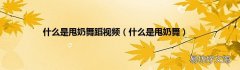 什么是甩奶舞 什么是甩奶舞蹈视频