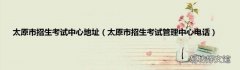 太原市招生考试管理中心电话 太原市招生考试中心地址