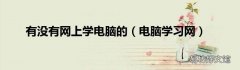 电脑学习网 有没有网上学电脑的