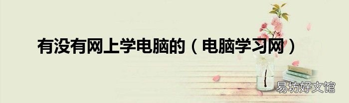 电脑学习网 有没有网上学电脑的