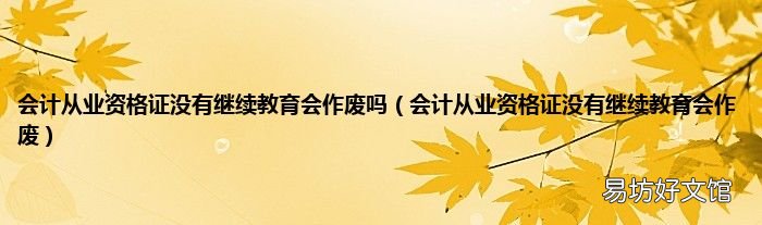 会计从业资格证没有继续教育会作废 会计从业资格证没有继续教育会作废吗
