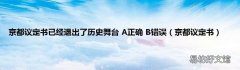 京都议定书 京都议定书已经退出了历史舞台 A正确 B错误