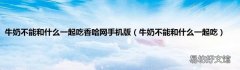 牛奶不能和什么一起吃 牛奶不能和什么一起吃香哈网手机版