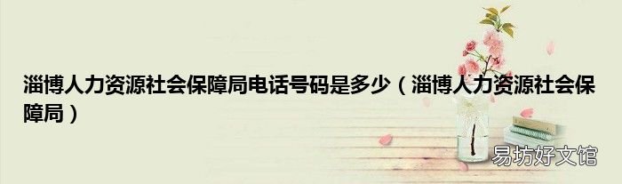 淄博人力资源社会保障局 淄博人力资源社会保障局电话号码是多少