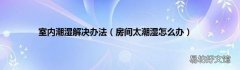 房间太潮湿怎么办 室内潮湿解决办法