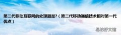 第二代移动通信技术相对第一代优点 第二代移动互联网的处理器是?