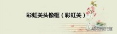 彩虹关 彩虹关头像框