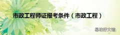 市政工程 市政工程师证报考条件