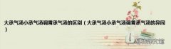 大承气汤小承气汤调胃承气汤的异同 大承气汤小承气汤调胃承气汤的区别