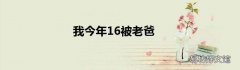我今年16被老爸