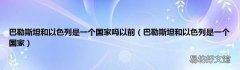 巴勒斯坦和以色列是一个国家 巴勒斯坦和以色列是一个国家吗以前