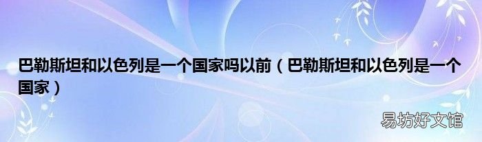 巴勒斯坦和以色列是一个国家 巴勒斯坦和以色列是一个国家吗以前