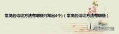 写出4个 常见的论证方法有哪些 常见的论证方法有哪些?
