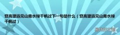 登高望远见山青水绿千帆过 登高望远见山青水绿千帆过下一句是什么