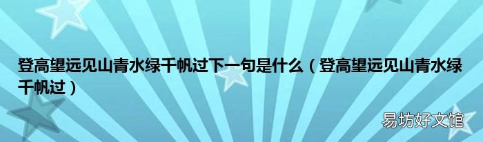 登高望远见山青水绿千帆过 登高望远见山青水绿千帆过下一句是什么