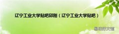 辽宁工业大学贴吧 辽宁工业大学贴吧邱刚