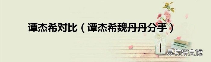 谭杰希魏丹丹分手 谭杰希对比