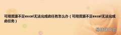 可用资源不足excel无法完成此任务 可用资源不足excel无法完成此任务怎么办