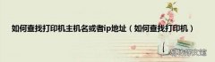 如何查找打印机 如何查找打印机主机名或者ip地址
