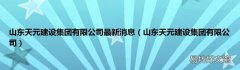山东天元建设集团有限公司 山东天元建设集团有限公司最新消息
