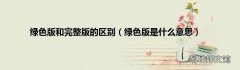 绿色版是什么意思 绿色版和完整版的区别