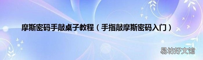 手指敲摩斯密码入门 摩斯密码手敲桌子教程