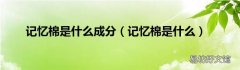 记忆棉是什么 记忆棉是什么成分