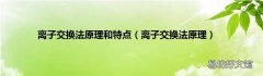 离子交换法原理 离子交换法原理和特点