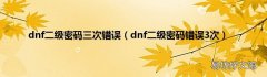 dnf二级密码错误3次 dnf二级密码三次错误