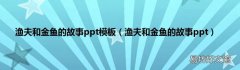 渔夫和金鱼的故事ppt 渔夫和金鱼的故事ppt模板