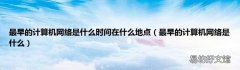 最早的计算机网络是什么 最早的计算机网络是什么时间在什么地点