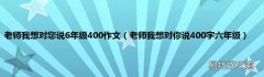 老师我想对你说400字六年级 老师我想对您说6年级400作文