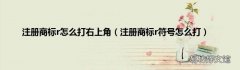 注册商标r符号怎么打 注册商标r怎么打右上角