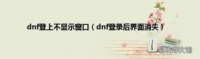 dnf登录后界面消失 dnf登上不显示窗口