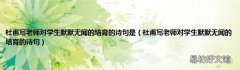 杜甫写老师对学生默默无闻的培育的诗句 杜甫写老师对学生默默无闻的培育的诗句是