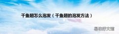 干鱼翅的泡发方法 干鱼翅怎么泡发
