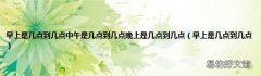 早上是几点到几点 早上是几点到几点中午是几点到几点晚上是几点到几点