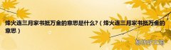 烽火连三月家书抵万金的意思 烽火连三月家书抵万金的意思是什么?