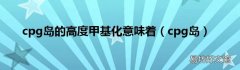 cpg岛 cpg岛的高度甲基化意味着