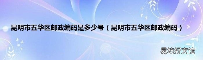 昆明市五华区邮政编码 昆明市五华区邮政编码是多少号