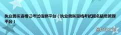 执业兽医资格考试报名信息管理平台 执业兽医资格证考试信息平台