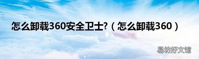 怎么卸载360 怎么卸载360安全卫士?