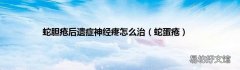 蛇蛋疮 蛇胆疮后遗症神经疼怎么治