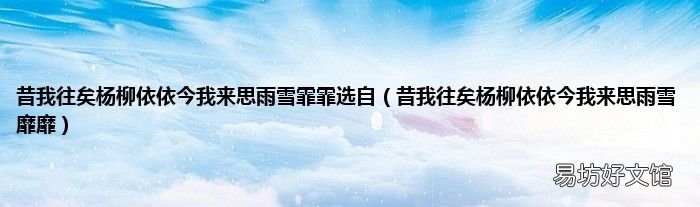 昔我往矣杨柳依依今我来思雨雪靡靡 昔我往矣杨柳依依今我来思雨雪霏霏选自