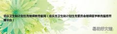 重庆市卫生和计划生育委员会继续医学教育服务管理平台 重庆卫生和计划生育继续教育官网